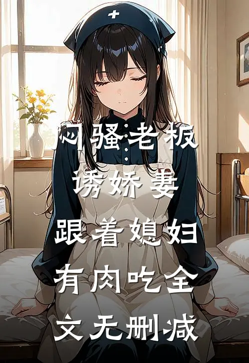 闷骚老板诱娇妻，跟着媳妇有肉吃全文无删减