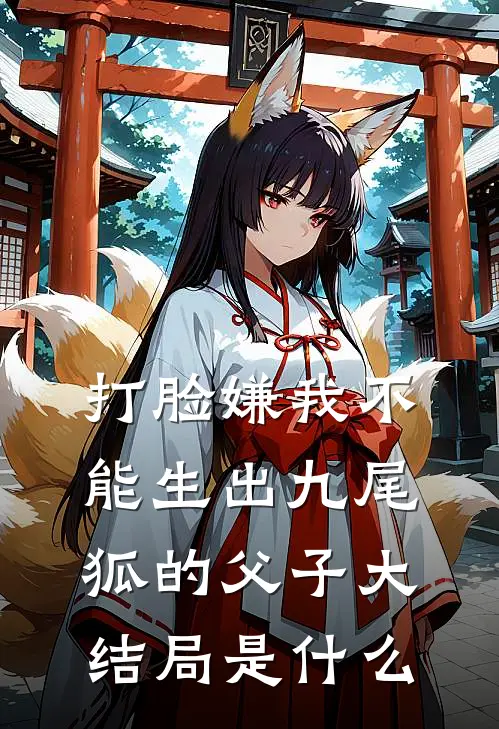 打脸嫌我不能生出九尾狐的父子大结局是什么