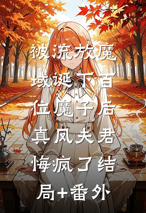 被流放魔域诞下百位魔子后，真凤夫君悔疯了结局+番外