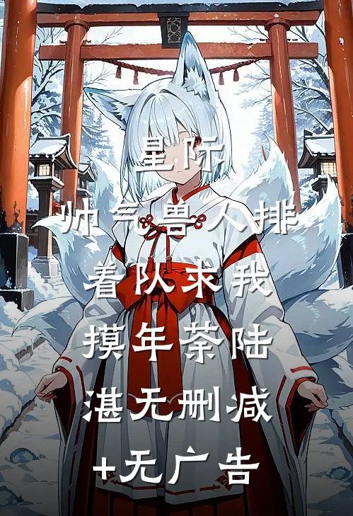 星际：帅气兽人排着队求我摸年荼陆湛无删减+无广告