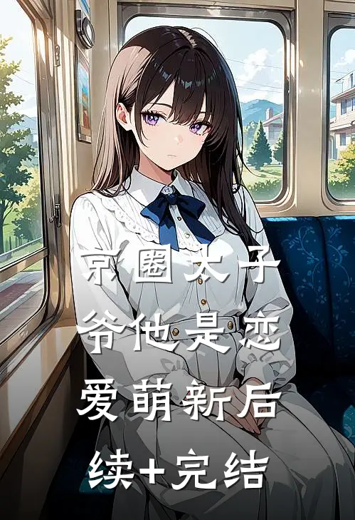 京圈太子爷他是恋爱萌新后续+完结