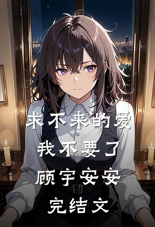 求不来的爱，我不要了顾宇安安完结文