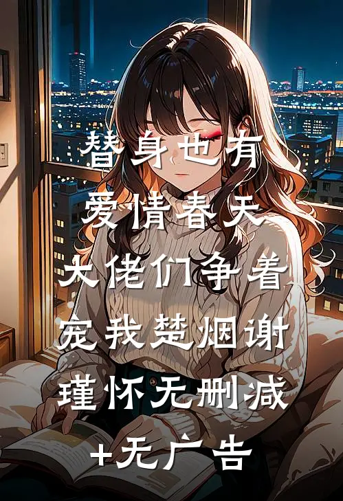 替身也有爱情春天：大佬们争着宠我楚烟谢瑾怀无删减+无广告