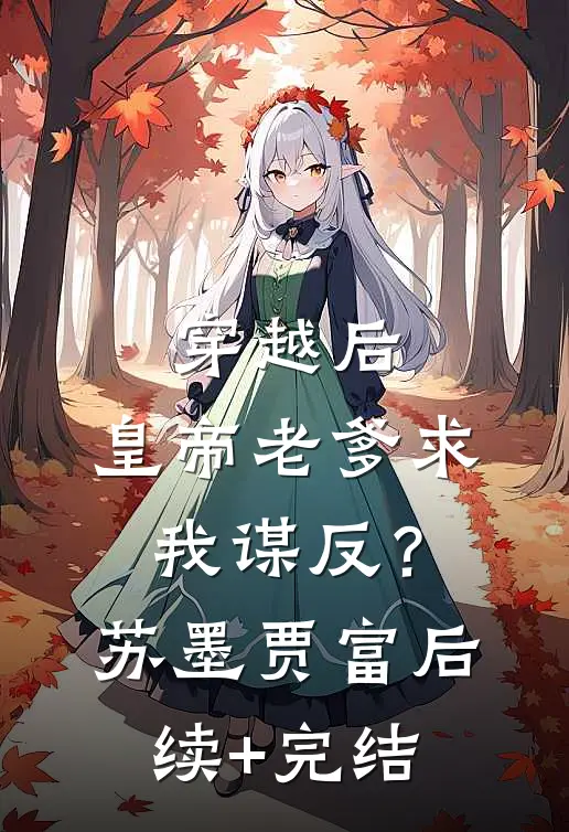 穿越后，皇帝老爹求我谋反？苏墨贾富后续+完结