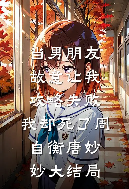当男朋友故意让我攻略失败，我却死了周自衡唐妙妙大结局