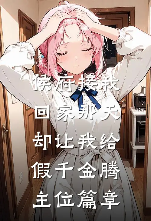 侯府接我回家那天，却让我给假千金腾主位篇章
