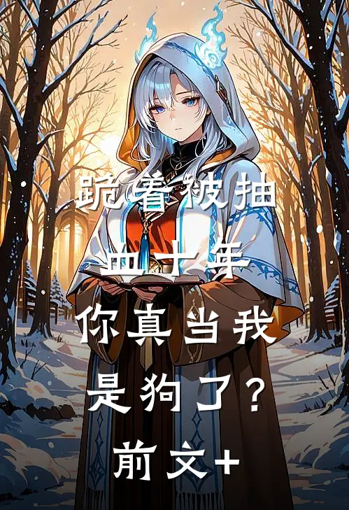 跪着被抽血十年，你真当我是狗了？前文+