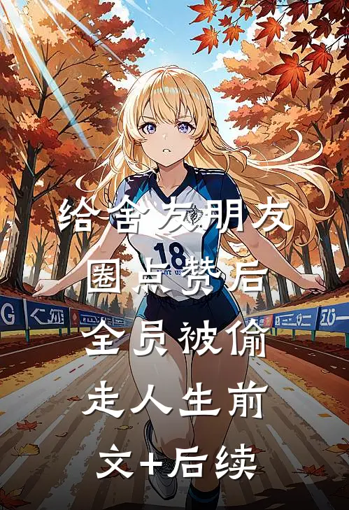 给舍友朋友圈点赞后，全员被偷走人生前文+后续