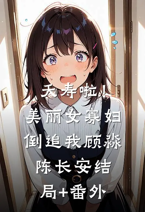 夭寿啦！美丽女寡妇倒追我顾淼陈长安结局+番外