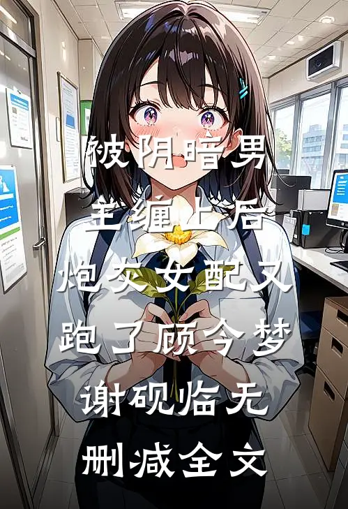 被阴暗男主缠上后，炮灰女配又跑了顾今梦谢砚临无删减全文