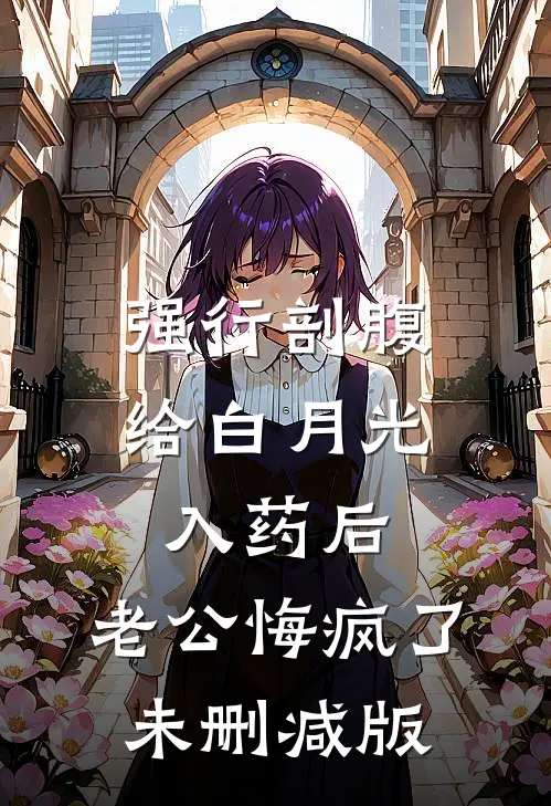 强行剖腹给白月光入药后，老公悔疯了未删减版