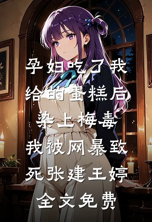孕妇吃了我给的蛋糕后染上梅毒，我被网暴致死张建王婷全文免费