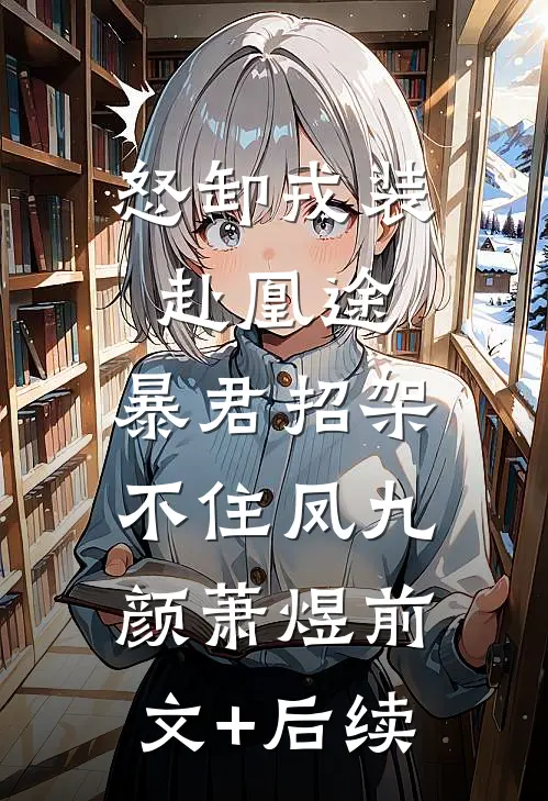 怒卸戎装赴凰途，暴君招架不住凤九颜萧煜前文+后续