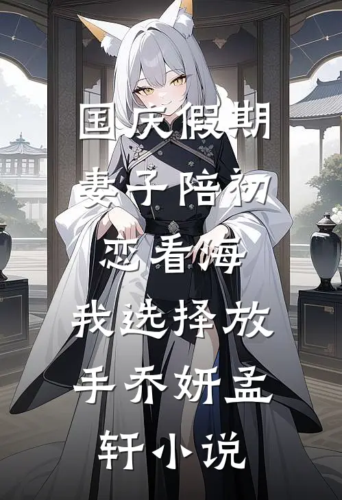 国庆假期，妻子陪初恋看海，我选择放手乔妍孟轩小说