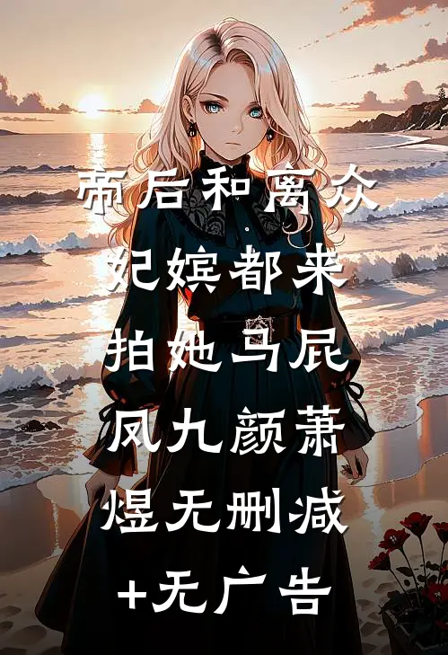 帝后和离众妃嫔都来拍她马屁凤九颜萧煜无删减+无广告