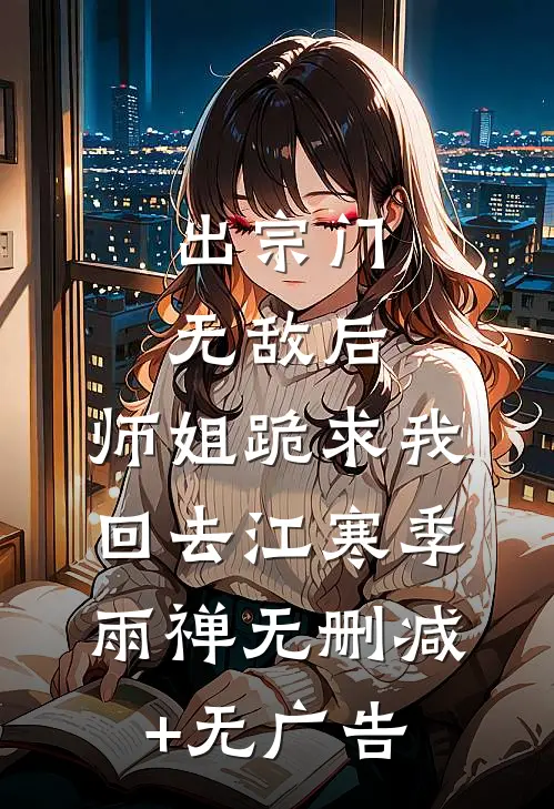 出宗门无敌后，师姐跪求我回去江寒季雨禅无删减+无广告