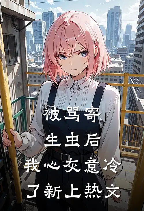 被骂寄生虫后，我心灰意冷了新上热文