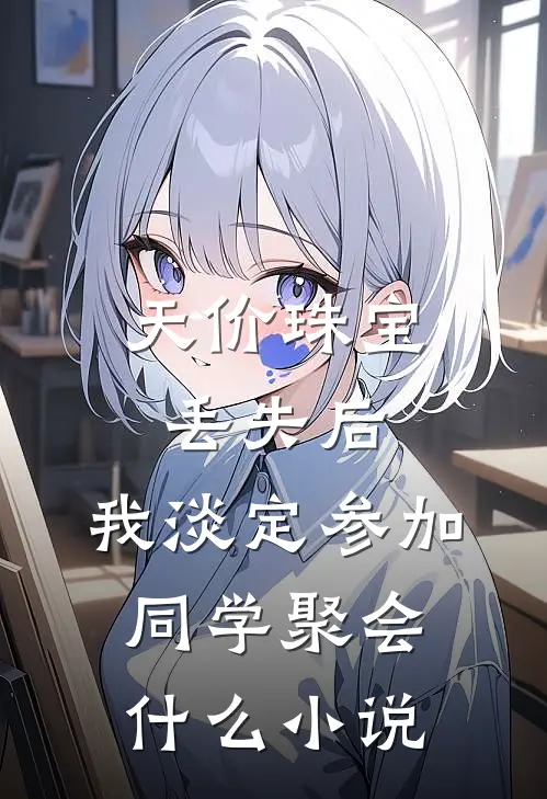 天价珠宝丢失后，我淡定参加同学聚会什么小说
