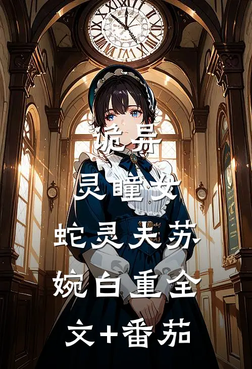 诡异：灵瞳女，蛇灵夫苏婉白重全文+番茄