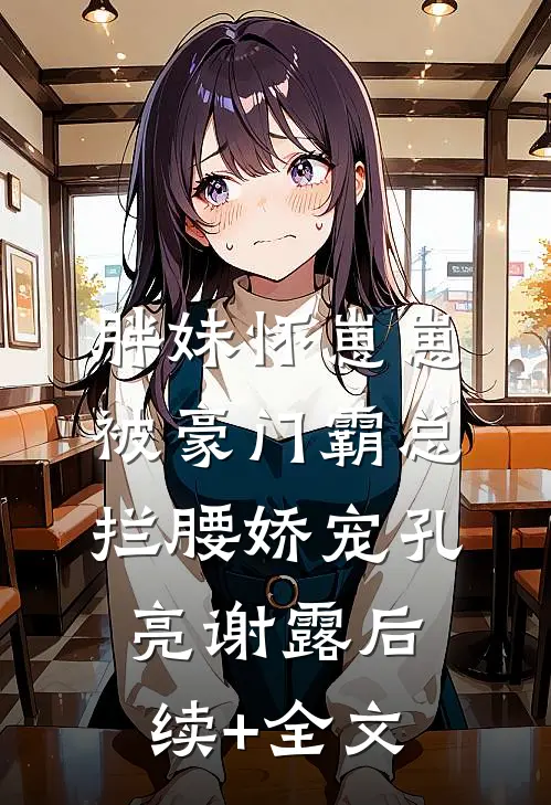 胖妹怀崽崽，被豪门霸总拦腰娇宠孔亮谢露后续+全文