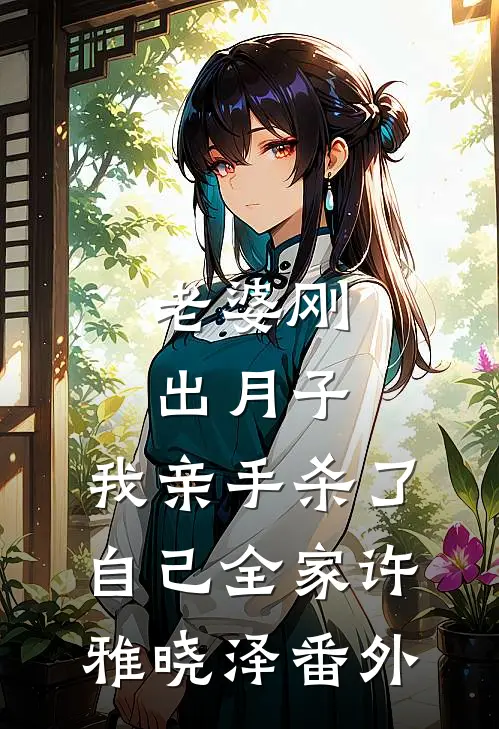 老婆刚出月子，我亲手杀了自己全家许雅晓泽番外
