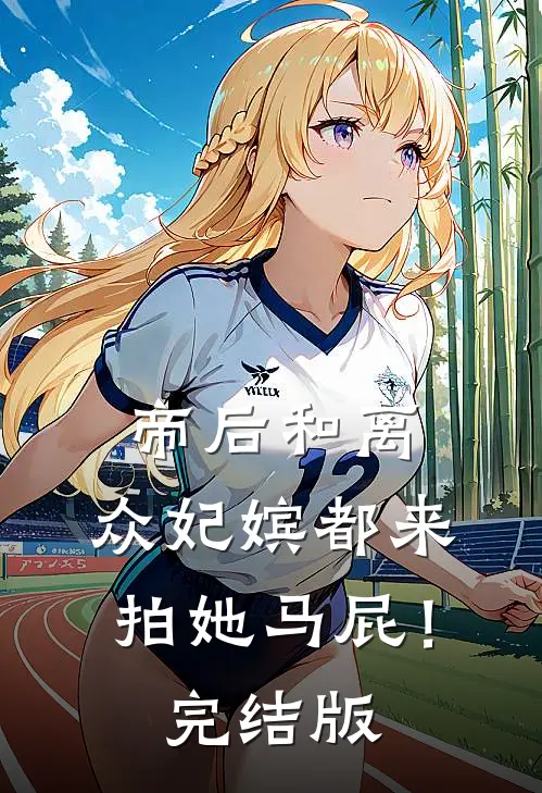 帝后和离，众妃嫔都来拍她马屁！完结版