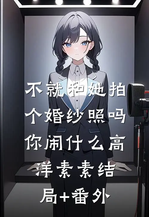 不就和她拍个婚纱照吗，你闹什么高洋素素结局+番外