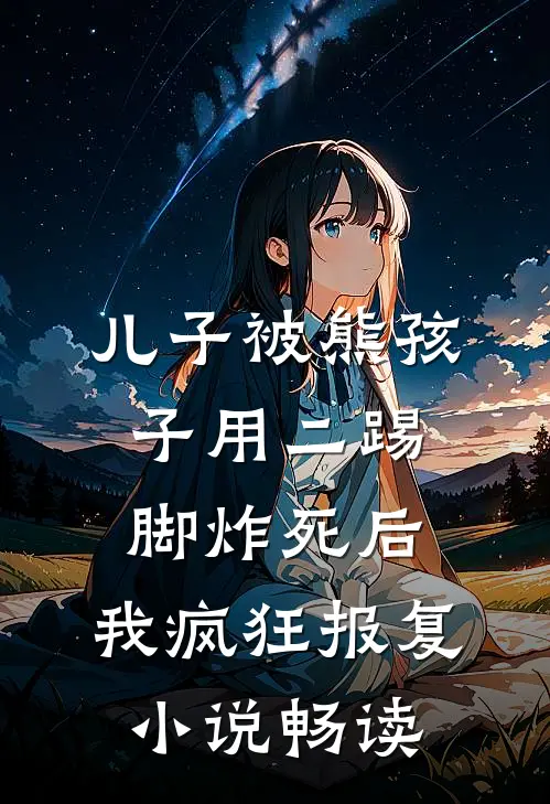 儿子被熊孩子用二踢脚炸死后，我疯狂报复小说畅读