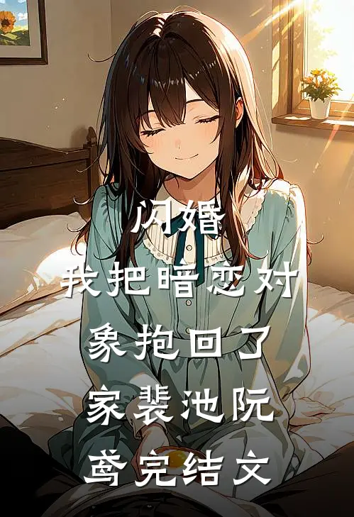 闪婚，我把暗恋对象抱回了家裴池阮鸢完结文