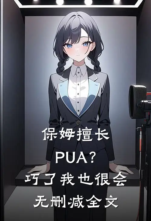 保姆擅长PUA？巧了，我也很会无删减全文