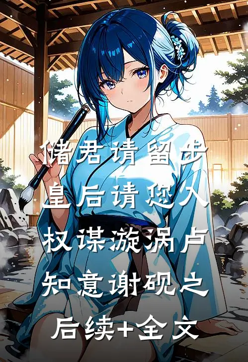 储君请留步，皇后请您入权谋漩涡卢知意谢砚之后续+全文