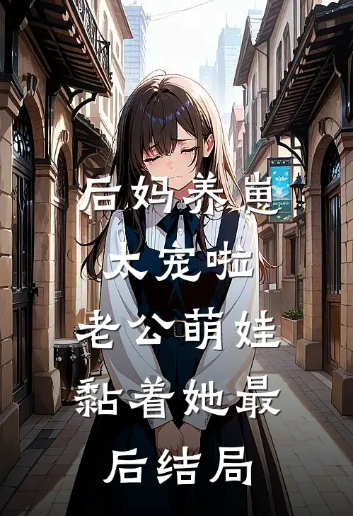 后妈养崽：太宠啦，老公萌娃黏着她最后结局