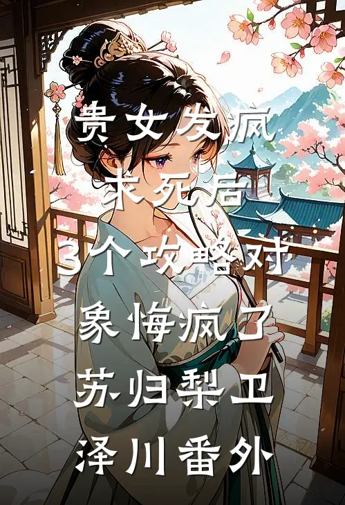 贵女发疯求死后，3个攻略对象悔疯了苏归梨卫泽川番外
