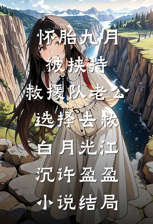 怀胎九月被挟持，救援队老公选择去救白月光江沉许盈盈小说结局