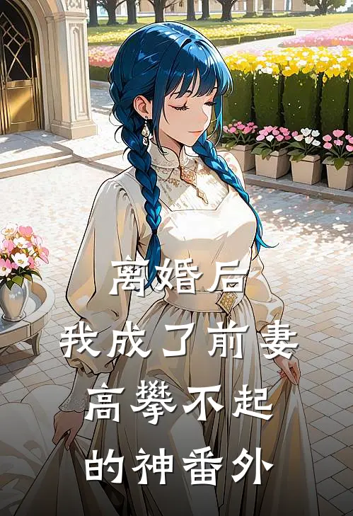 离婚后，我成了前妻高攀不起的神番外