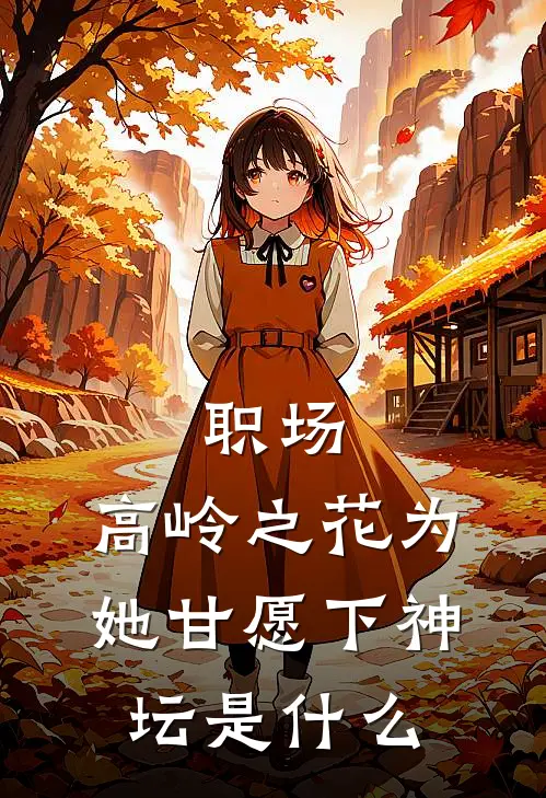 职场：高岭之花为她甘愿下神坛是什么