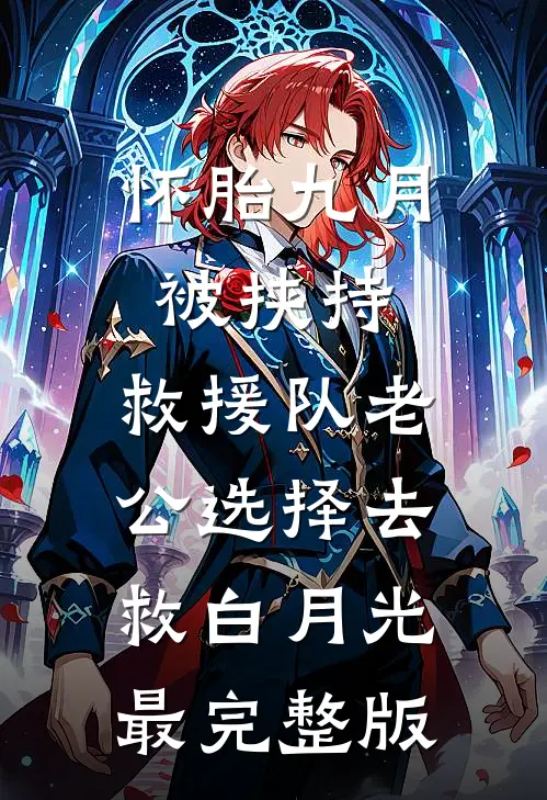 怀胎九月被挟持，救援队老公选择去救白月光最完整版