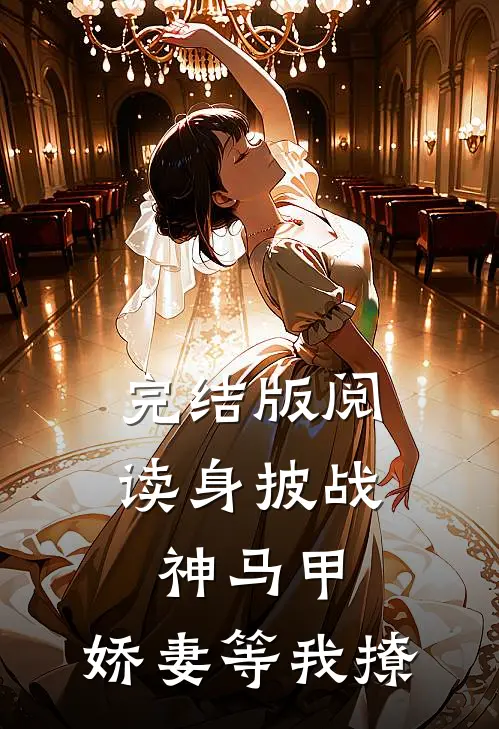 完结版阅读身披战神马甲，娇妻等我撩