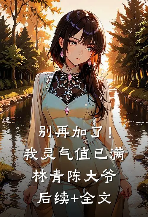 别再加了！我灵气值已满林青陈大爷后续+全文