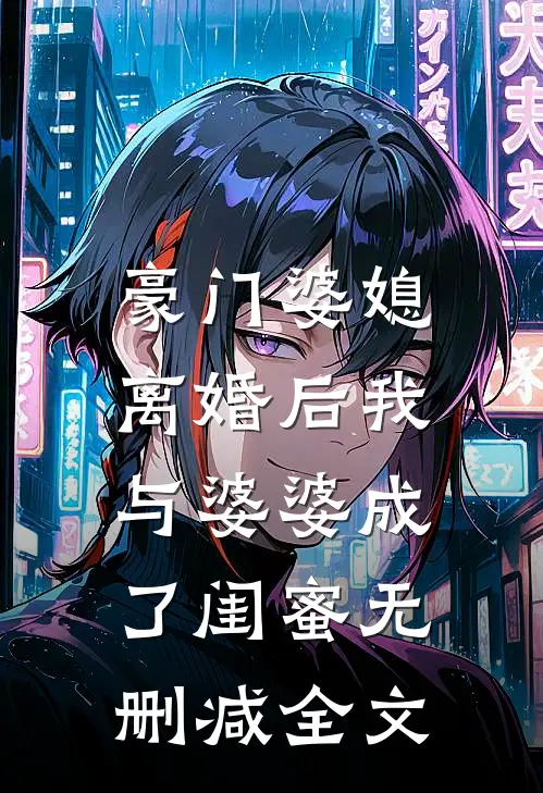 豪门婆媳，离婚后我与婆婆成了闺蜜无删减全文