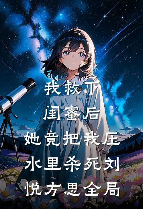 我救下闺蜜后，她竟把我压水里杀死刘悦方思全局