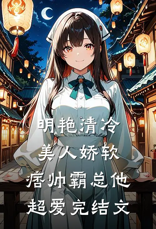 明艳清冷美人娇软，痞帅霸总他超爱完结文