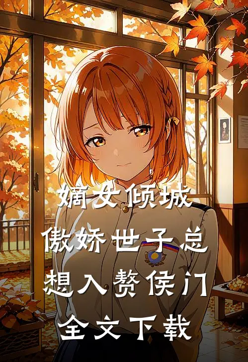 嫡女倾城，傲娇世子总想入赘侯门全文下载