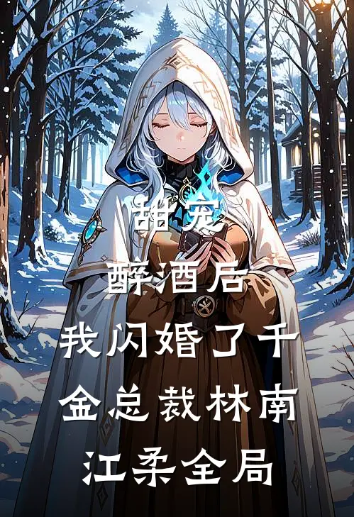 甜宠：醉酒后，我闪婚了千金总裁林南江柔全局