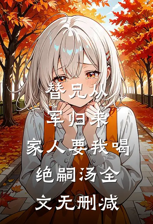 替兄从军归来，家人要我喝绝嗣汤全文无删减