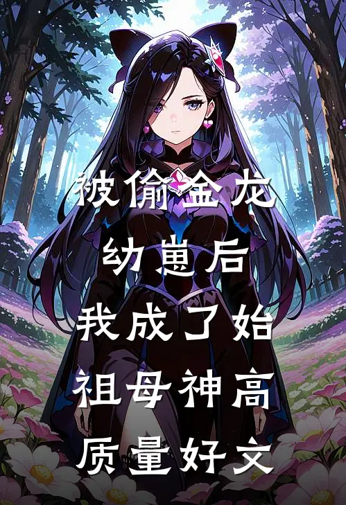 被偷金龙幼崽后，我成了始祖母神高质量好文