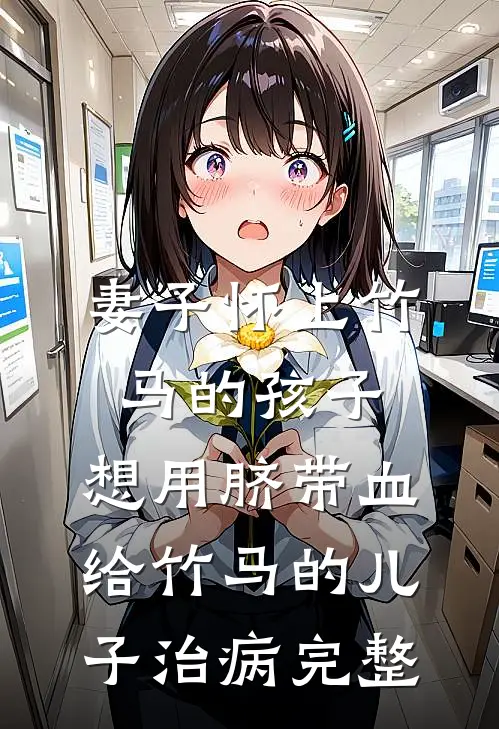 妻子怀上竹马的孩子，想用脐带血给竹马的儿子治病完整