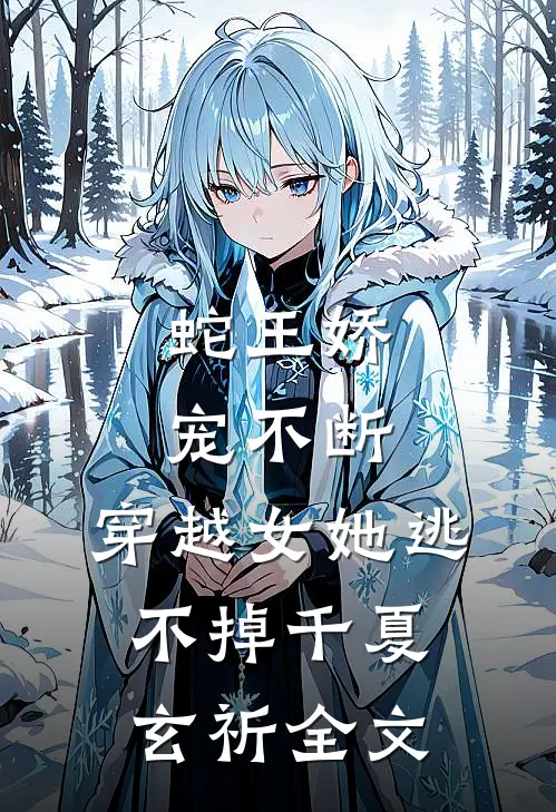 蛇王娇宠不断，穿越女她逃不掉千夏玄祈全文