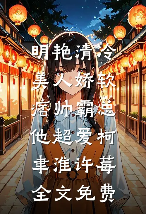 明艳清冷美人娇软，痞帅霸总他超爱柯聿淮许莓全文免费