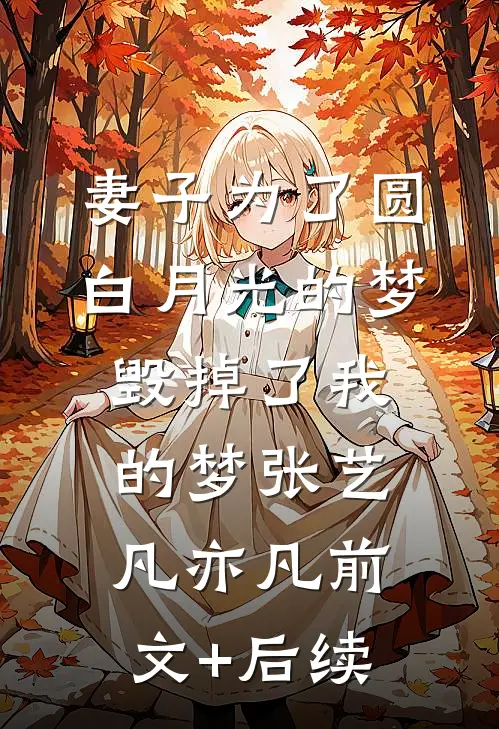 妻子为了圆白月光的梦，毁掉了我的梦张艺凡亦凡前文+后续